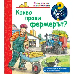 Какво прави фермерът? Защо? Какво? Как? Енциклопедия за най-малките!